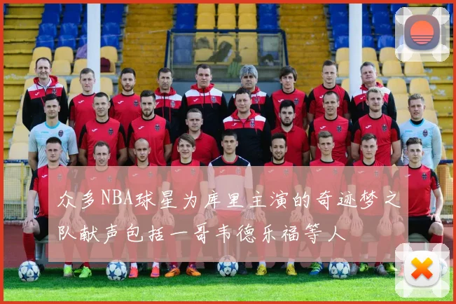 众多NBA球星为库里主演的奇迹梦之队献声包括一哥韦德乐福等人