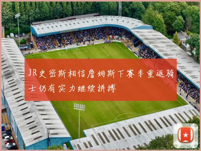 JR史密斯相信詹姆斯下赛季重返骑士仍有实力继续拼搏