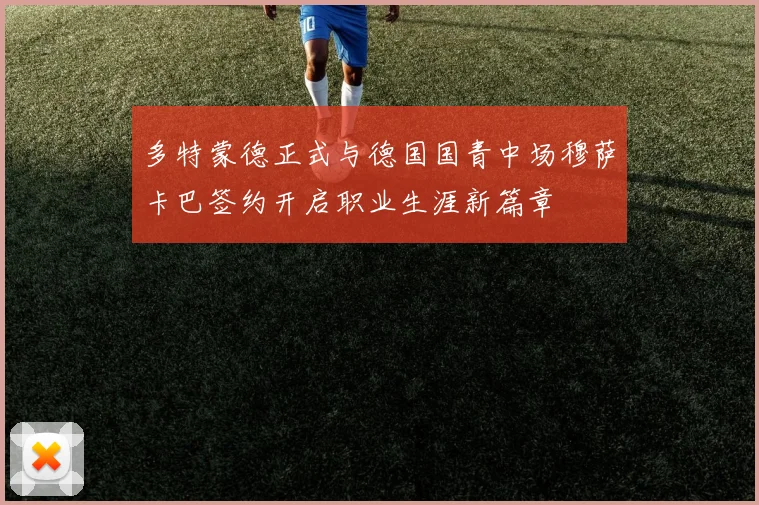 多特蒙德正式与德国国青中场穆萨卡巴签约开启职业生涯新篇章