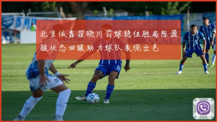北京依靠翟晓川罚球稳住胜局陈盈骏状态回暖助力球队表现出色