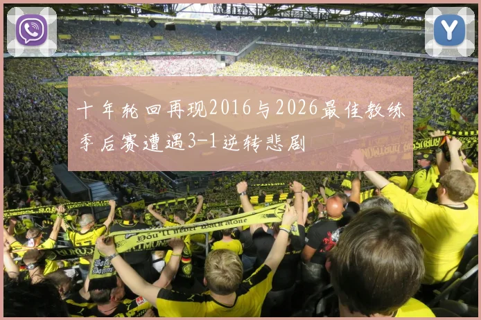 十年轮回再现2016与2026最佳教练季后赛遭遇3-1逆转悲剧